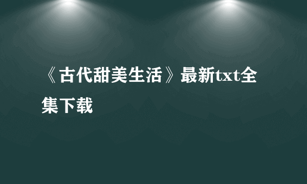 《古代甜美生活》最新txt全集下载