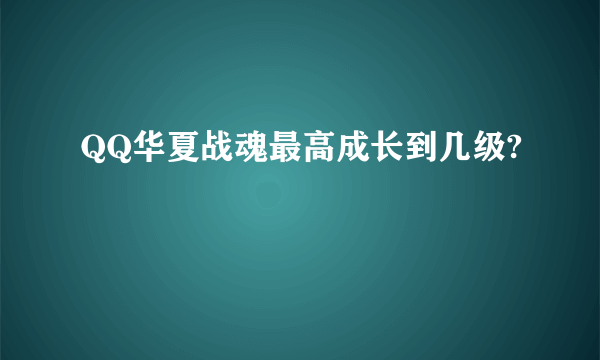 QQ华夏战魂最高成长到几级?