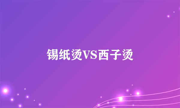 锡纸烫VS西子烫