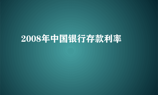 2008年中国银行存款利率