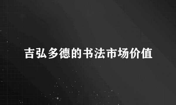 吉弘多德的书法市场价值