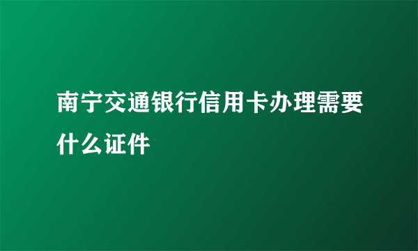 南宁交通银行信用卡办理需要什么证件