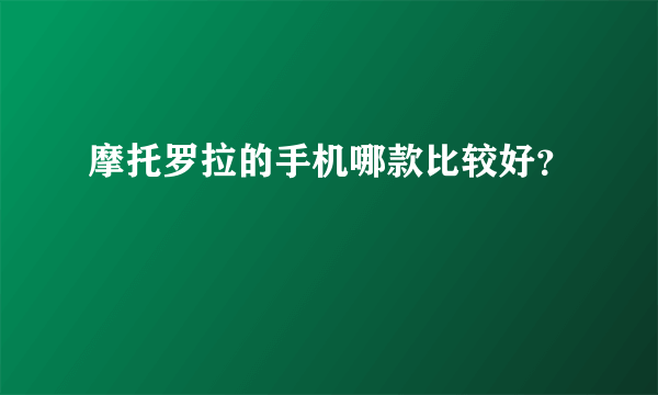 摩托罗拉的手机哪款比较好？