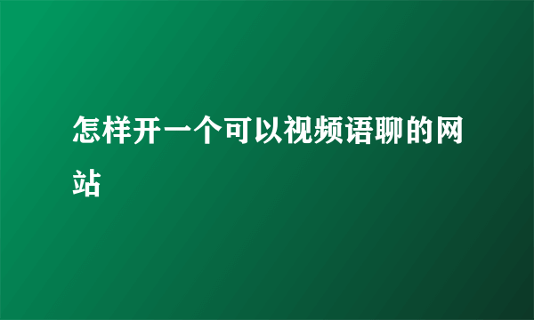 怎样开一个可以视频语聊的网站