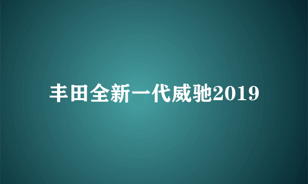 丰田全新一代威驰2019