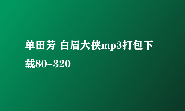 单田芳 白眉大侠mp3打包下载80-320