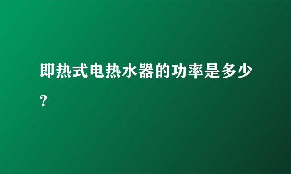 即热式电热水器的功率是多少？