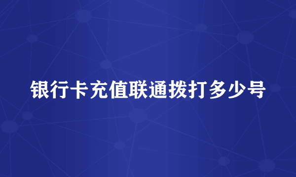 银行卡充值联通拨打多少号