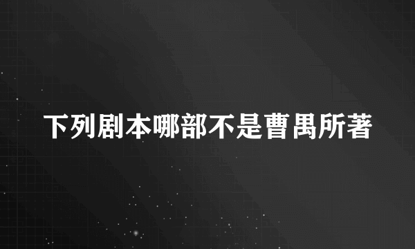 下列剧本哪部不是曹禺所著