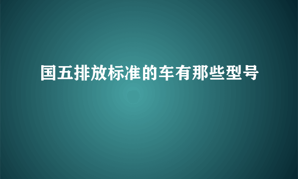 国五排放标准的车有那些型号