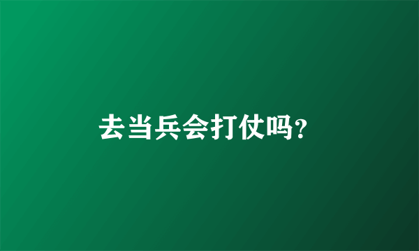 去当兵会打仗吗？