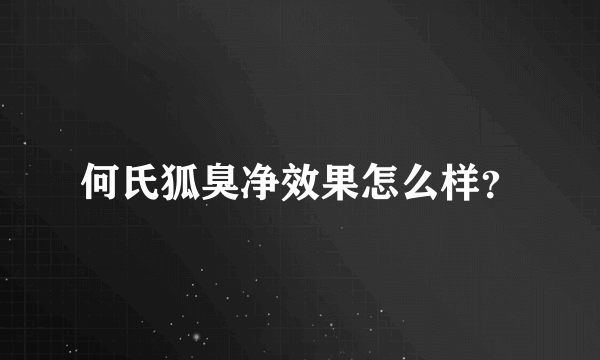 何氏狐臭净效果怎么样？