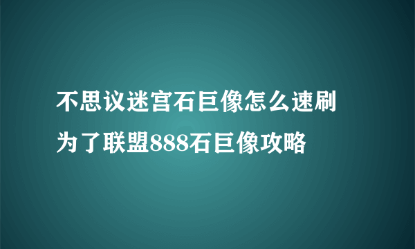 不思议迷宫石巨像怎么速刷 为了联盟888石巨像攻略