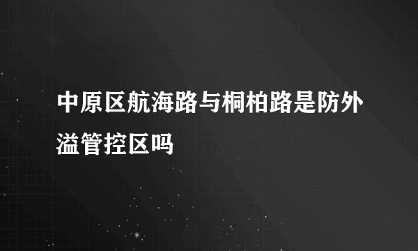 中原区航海路与桐柏路是防外溢管控区吗