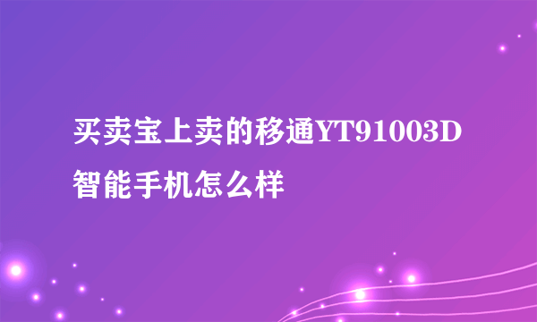 买卖宝上卖的移通YT91003D智能手机怎么样