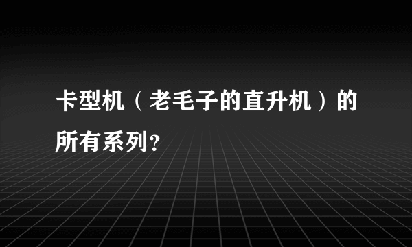 卡型机（老毛子的直升机）的所有系列？