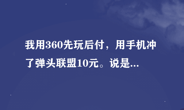 我用360先玩后付，用手机冲了弹头联盟10元。说是7天内付款， 如果我不付款、会怎么样啊