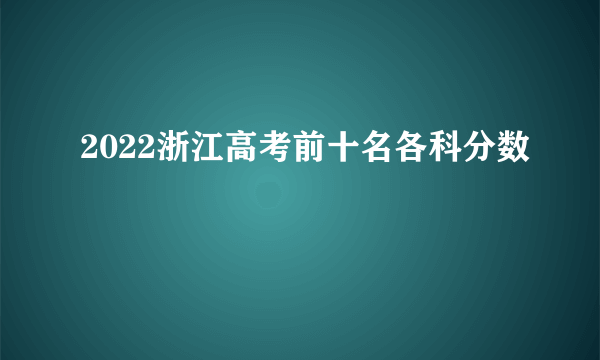 2022浙江高考前十名各科分数