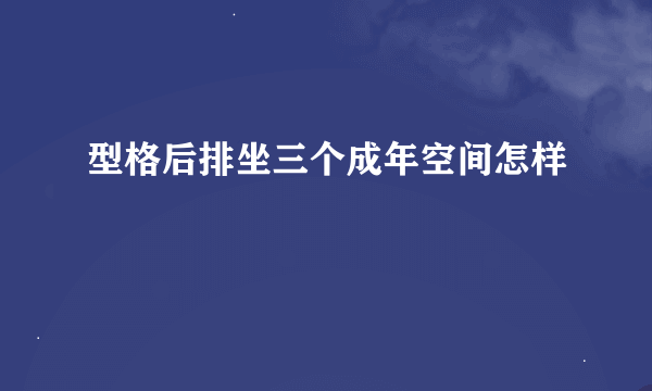 型格后排坐三个成年空间怎样