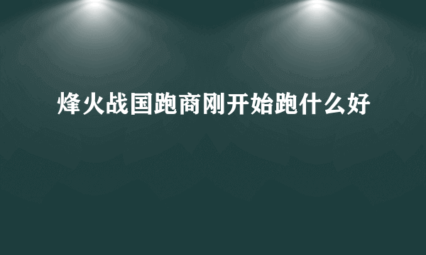 烽火战国跑商刚开始跑什么好