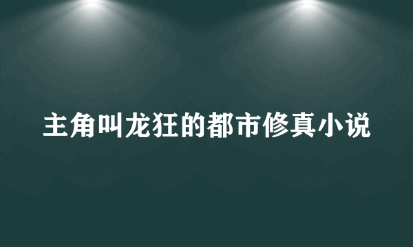 主角叫龙狂的都市修真小说