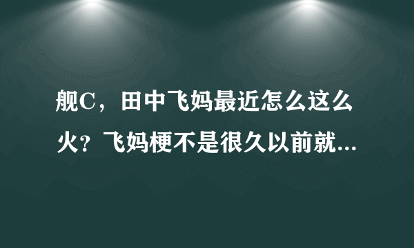 舰C，田中飞妈最近怎么这么火？飞妈梗不是很久以前就有了吗？