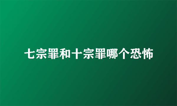 七宗罪和十宗罪哪个恐怖