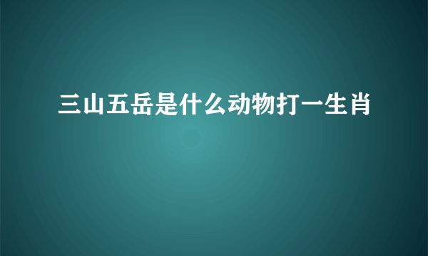 三山五岳是什么动物打一生肖