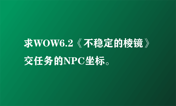 求WOW6.2《不稳定的棱镜》交任务的NPC坐标。