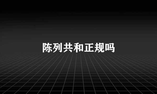 陈列共和正规吗