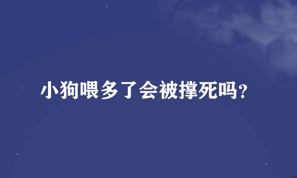 小狗喂多了会被撑死吗？