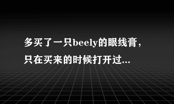 多买了一只beely的眼线膏，只在买来的时候打开过一次，之后再没打开过，是不是说眼线膏就不会干了？