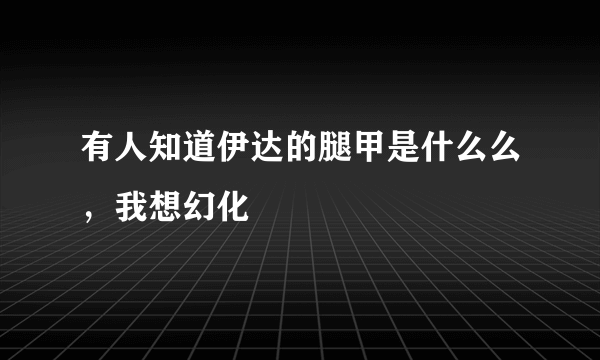 有人知道伊达的腿甲是什么么，我想幻化