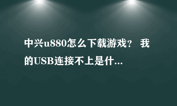 中兴u880怎么下载游戏？ 我的USB连接不上是什么回事？