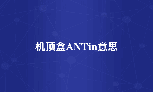 机顶盒ANTin意思