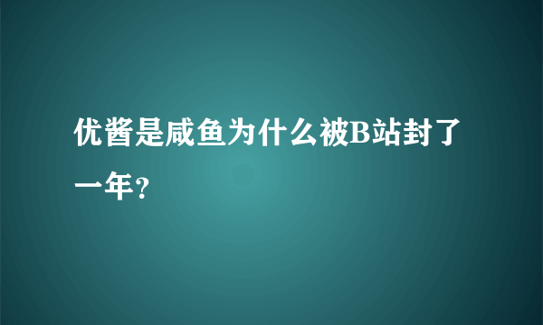 优酱是咸鱼为什么被B站封了一年？