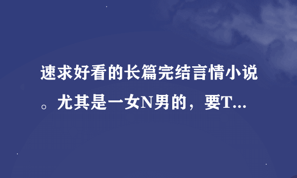 速求好看的长篇完结言情小说。尤其是一女N男的，要TXT格式的哦；