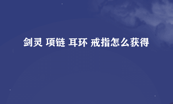 剑灵 项链 耳环 戒指怎么获得