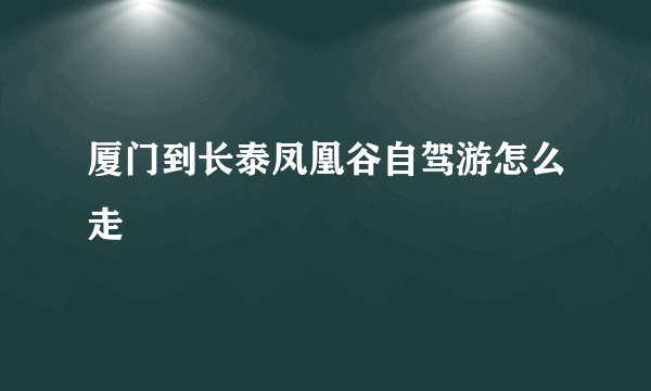 厦门到长泰凤凰谷自驾游怎么走