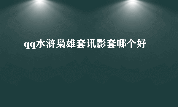 qq水浒枭雄套讯影套哪个好