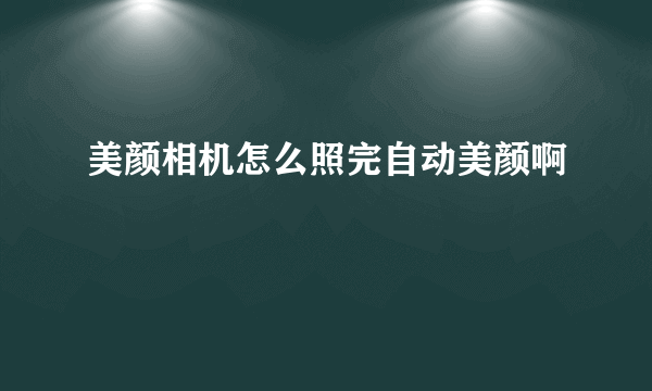 美颜相机怎么照完自动美颜啊