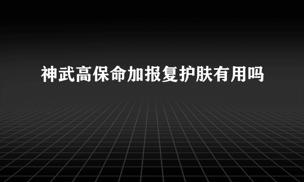 神武高保命加报复护肤有用吗