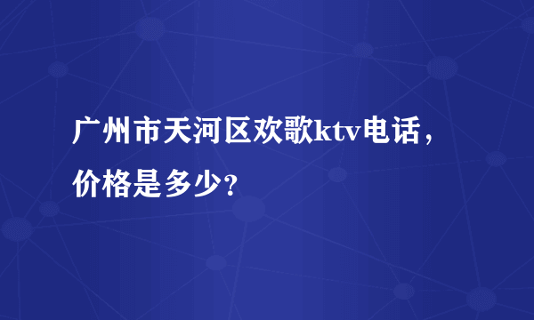 广州市天河区欢歌ktv电话，价格是多少？