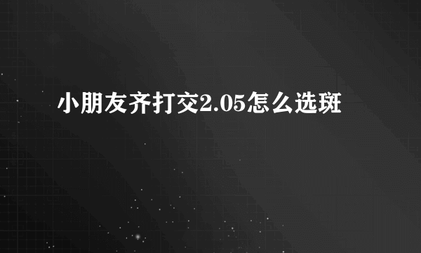 小朋友齐打交2.05怎么选斑