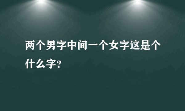 两个男字中间一个女字这是个什么字？