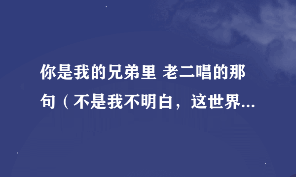 你是我的兄弟里 老二唱的那句（不是我不明白，这世界变化快）是什么歌呀