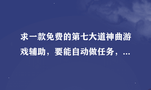 求一款免费的第七大道神曲游戏辅助，要能自动做任务，自动处理农场，自动野外打怪的。