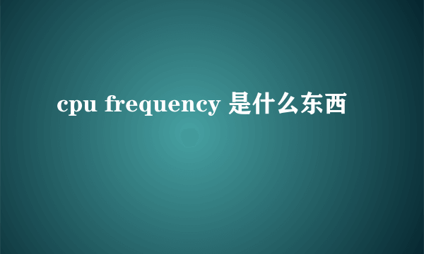 cpu frequency 是什么东西