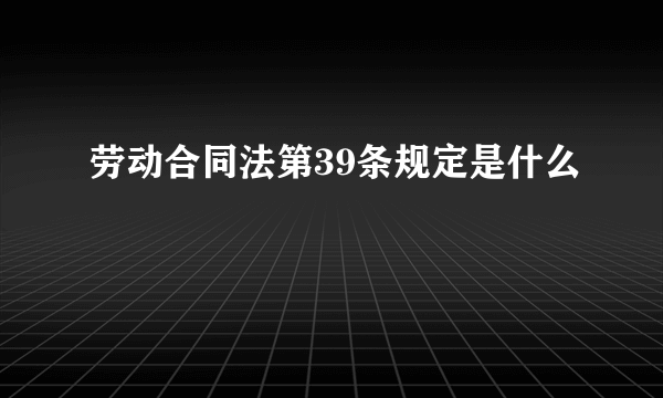 劳动合同法第39条规定是什么