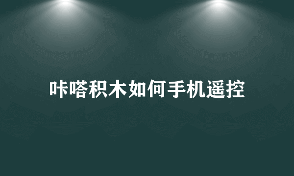 咔嗒积木如何手机遥控